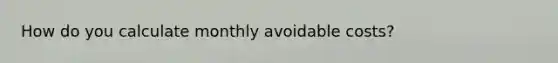 How do you calculate monthly avoidable costs?