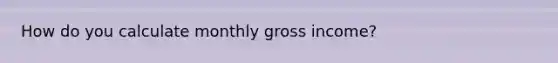 How do you calculate monthly gross income?