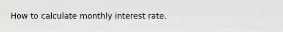 How to calculate monthly interest rate.