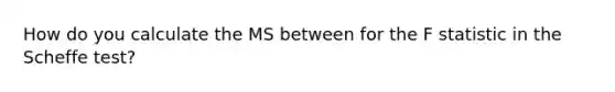 How do you calculate the MS between for the F statistic in the Scheffe test?