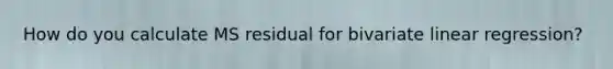 How do you calculate MS residual for bivariate linear regression?