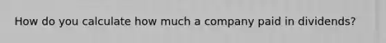 How do you calculate how much a company paid in dividends?