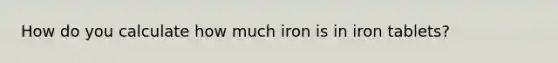 How do you calculate how much iron is in iron tablets?