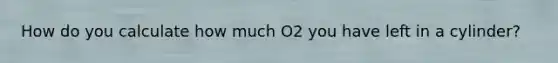 How do you calculate how much O2 you have left in a cylinder?