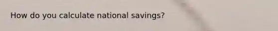 How do you calculate national savings?