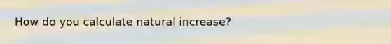 How do you calculate natural increase?