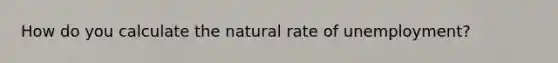 How do you calculate the natural rate of unemployment?