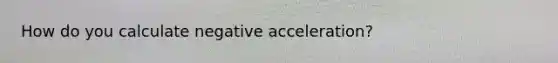 How do you calculate negative acceleration?