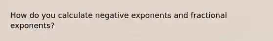 How do you calculate <a href='https://www.questionai.com/knowledge/kMYJRlwDhZ-negative-exponents' class='anchor-knowledge'>negative exponents</a> and fractional exponents?