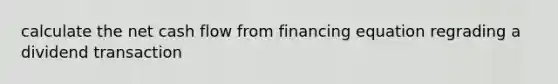 calculate the net cash flow from financing equation regrading a dividend transaction