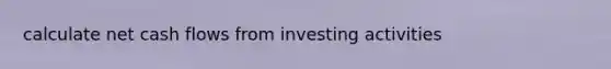 calculate net <a href='https://www.questionai.com/knowledge/kXoqoBRFeQ-cash-flow' class='anchor-knowledge'>cash flow</a>s from investing activities