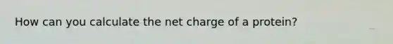 How can you calculate the net charge of a protein?