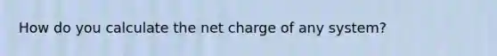 How do you calculate the net charge of any system?