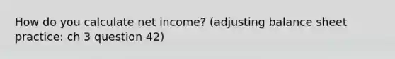 How do you calculate net income? (adjusting balance sheet practice: ch 3 question 42)