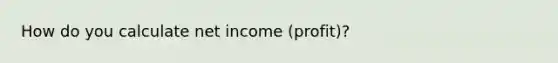 How do you calculate net income (profit)?