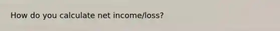 How do you calculate net income/loss?