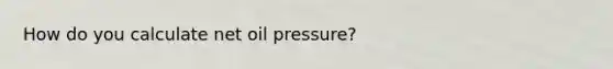 How do you calculate net oil pressure?