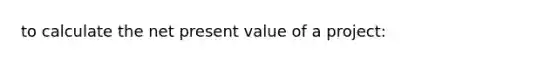 to calculate the net present value of a project: