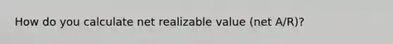 How do you calculate net realizable value (net A/R)?