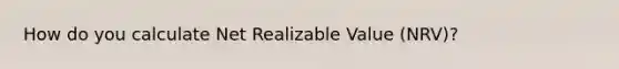 How do you calculate Net Realizable Value (NRV)?