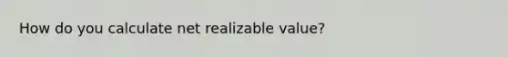 How do you calculate net realizable value?