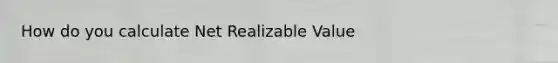 How do you calculate Net Realizable Value