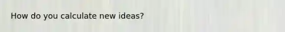 How do you calculate new ideas?