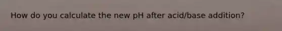 How do you calculate the new pH after acid/base addition?