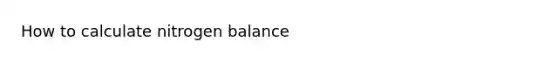 How to calculate nitrogen balance