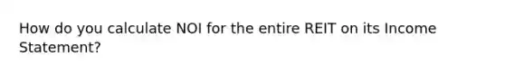 How do you calculate NOI for the entire REIT on its Income Statement?