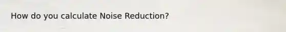 How do you calculate Noise Reduction?