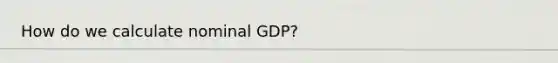 How do we calculate nominal GDP?