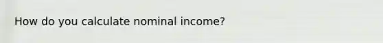 How do you calculate nominal income?