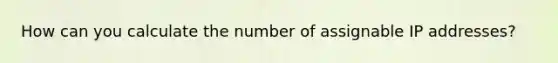 How can you calculate the number of assignable IP addresses?