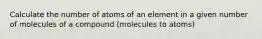 Calculate the number of atoms of an element in a given number of molecules of a compound (molecules to atoms)