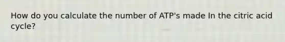 How do you calculate the number of ATP's made In the citric acid cycle?