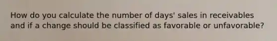 How do you calculate the number of days' sales in receivables and if a change should be classified as favorable or unfavorable?