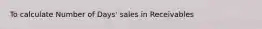 To calculate Number of Days' sales in Receivables