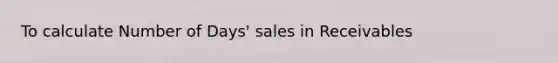 To calculate Number of Days' sales in Receivables