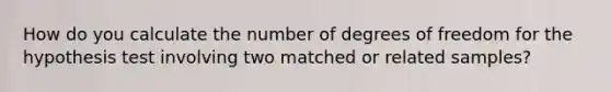 How do you calculate the number of degrees of freedom for the hypothesis test involving two matched or related samples?