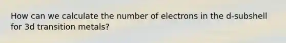 How can we calculate the number of electrons in the d-subshell for 3d transition metals?
