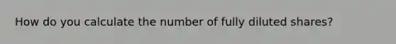 How do you calculate the number of fully diluted shares?