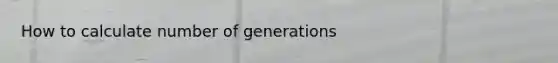 How to calculate number of generations