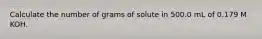 Calculate the number of grams of solute in 500.0 mL of 0.179 M KOH.