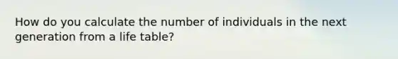 How do you calculate the number of individuals in the next generation from a life table?