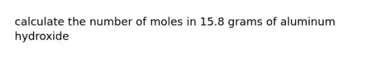 calculate the number of moles in 15.8 grams of aluminum hydroxide