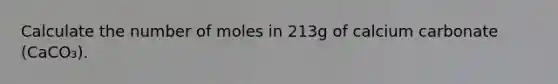 Calculate the number of moles in 213g of calcium carbonate (CaCO₃).