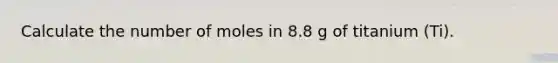 Calculate the number of moles in 8.8 g of titanium (Ti).