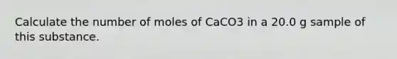 Calculate the number of moles of CaCO3 in a 20.0 g sample of this substance.