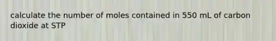 calculate the number of moles contained in 550 mL of carbon dioxide at STP